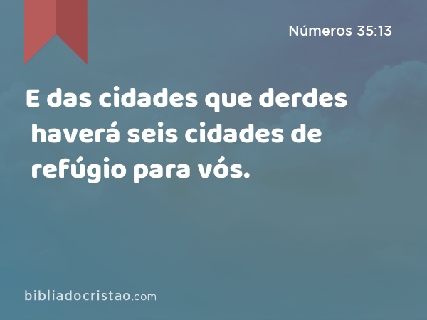 E das cidades que derdes haverá seis cidades de refúgio para vós. - Números 35:13