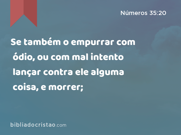 Se também o empurrar com ódio, ou com mal intento lançar contra ele alguma coisa, e morrer; - Números 35:20