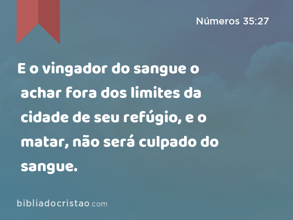 E o vingador do sangue o achar fora dos limites da cidade de seu refúgio, e o matar, não será culpado do sangue. - Números 35:27