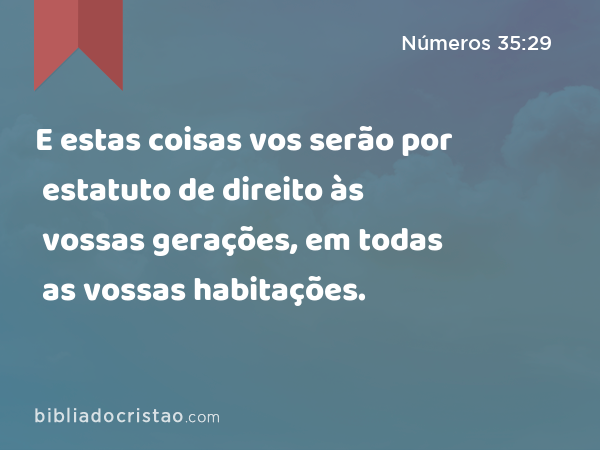 E estas coisas vos serão por estatuto de direito às vossas gerações, em todas as vossas habitações. - Números 35:29