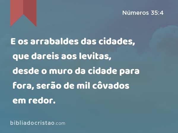 E os arrabaldes das cidades, que dareis aos levitas, desde o muro da cidade para fora, serão de mil côvados em redor. - Números 35:4