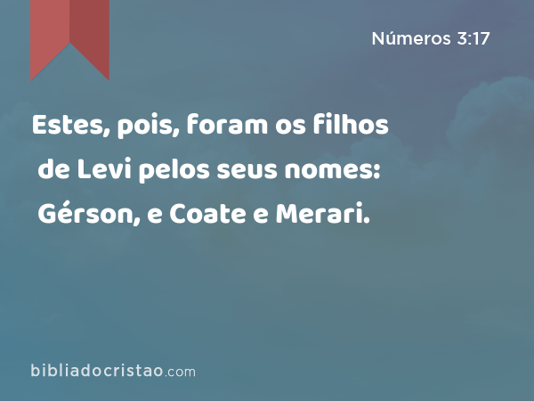 Estes, pois, foram os filhos de Levi pelos seus nomes: Gérson, e Coate e Merari. - Números 3:17