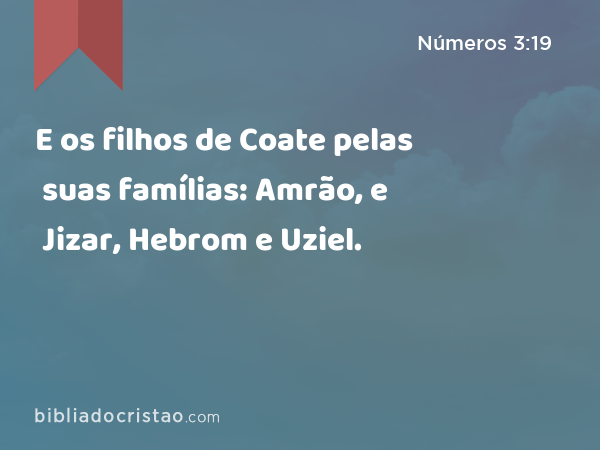 E os filhos de Coate pelas suas famílias: Amrão, e Jizar, Hebrom e Uziel. - Números 3:19