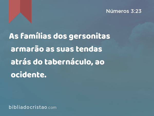 As famílias dos gersonitas armarão as suas tendas atrás do tabernáculo, ao ocidente. - Números 3:23