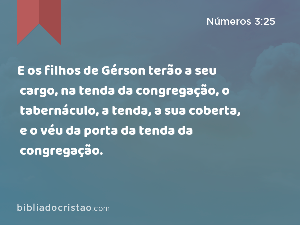 E os filhos de Gérson terão a seu cargo, na tenda da congregação, o tabernáculo, a tenda, a sua coberta, e o véu da porta da tenda da congregação. - Números 3:25