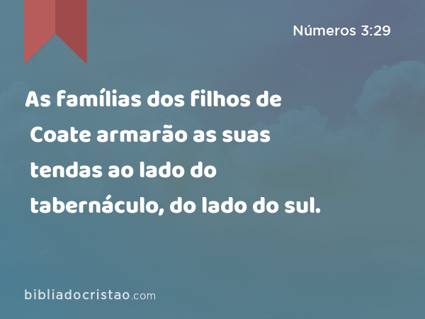 As famílias dos filhos de Coate armarão as suas tendas ao lado do tabernáculo, do lado do sul. - Números 3:29