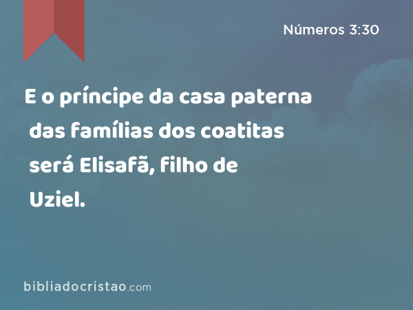 E o príncipe da casa paterna das famílias dos coatitas será Elisafã, filho de Uziel. - Números 3:30