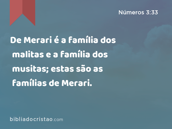 De Merari é a família dos malitas e a família dos musitas; estas são as famílias de Merari. - Números 3:33