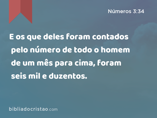 E os que deles foram contados pelo número de todo o homem de um mês para cima, foram seis mil e duzentos. - Números 3:34