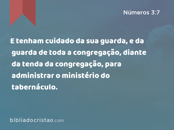 E tenham cuidado da sua guarda, e da guarda de toda a congregação, diante da tenda da congregação, para administrar o ministério do tabernáculo. - Números 3:7