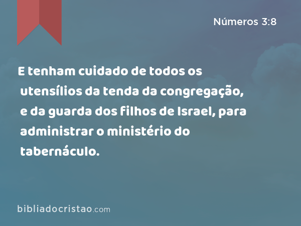 E tenham cuidado de todos os utensílios da tenda da congregação, e da guarda dos filhos de Israel, para administrar o ministério do tabernáculo. - Números 3:8