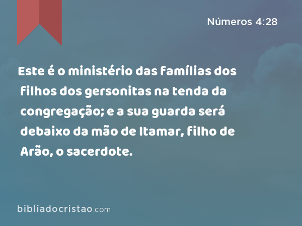 Este é o ministério das famílias dos filhos dos gersonitas na tenda da congregação; e a sua guarda será debaixo da mão de Itamar, filho de Arão, o sacerdote. - Números 4:28