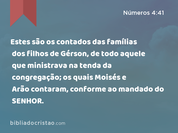 Estes são os contados das famílias dos filhos de Gérson, de todo aquele que ministrava na tenda da congregação; os quais Moisés e Arão contaram, conforme ao mandado do SENHOR. - Números 4:41