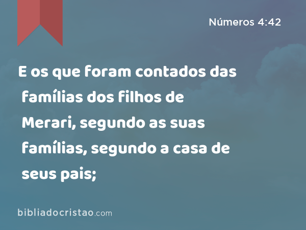 E os que foram contados das famílias dos filhos de Merari, segundo as suas famílias, segundo a casa de seus pais; - Números 4:42