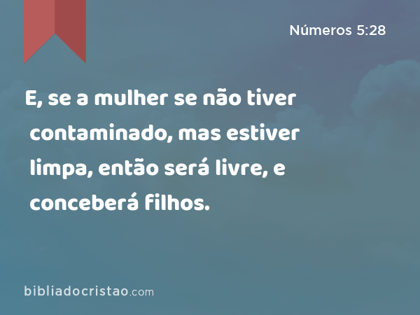 E, se a mulher se não tiver contaminado, mas estiver limpa, então será livre, e conceberá filhos. - Números 5:28