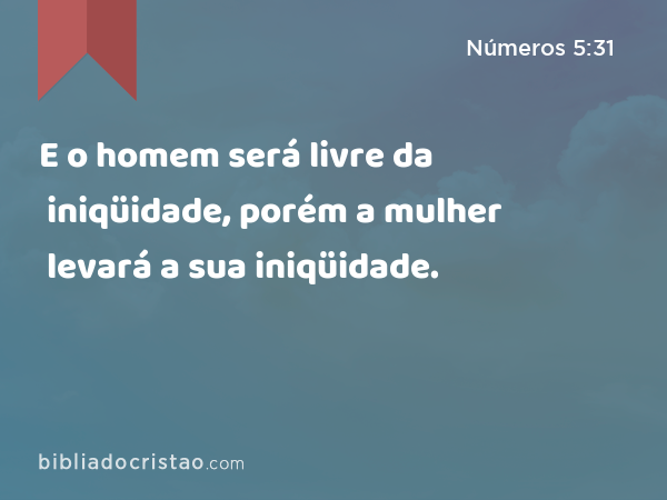 E o homem será livre da iniqüidade, porém a mulher levará a sua iniqüidade. - Números 5:31