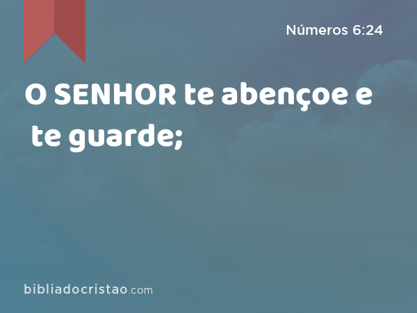 O SENHOR te abençoe e te guarde; - Números 6:24