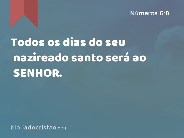 Todos os dias do seu nazireado santo será ao SENHOR. - Números 6:8