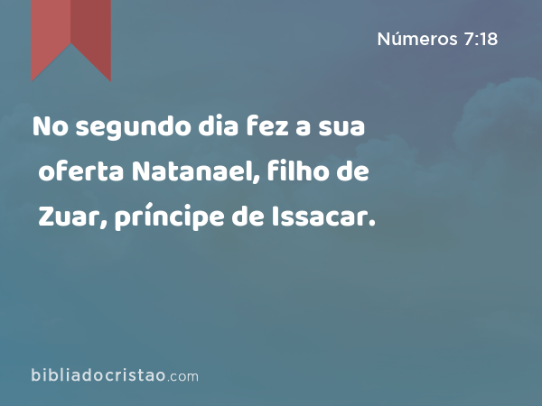 No segundo dia fez a sua oferta Natanael, filho de Zuar, príncipe de Issacar. - Números 7:18