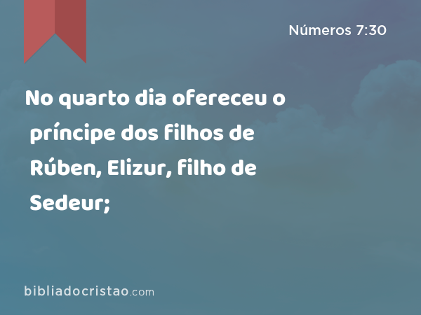 No quarto dia ofereceu o príncipe dos filhos de Rúben, Elizur, filho de Sedeur; - Números 7:30