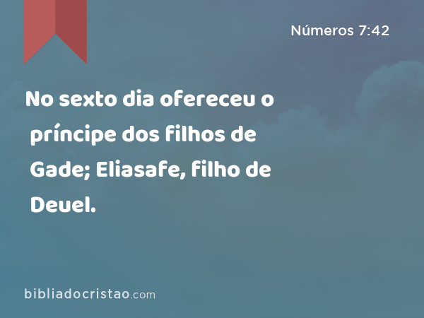 No sexto dia ofereceu o príncipe dos filhos de Gade; Eliasafe, filho de Deuel. - Números 7:42