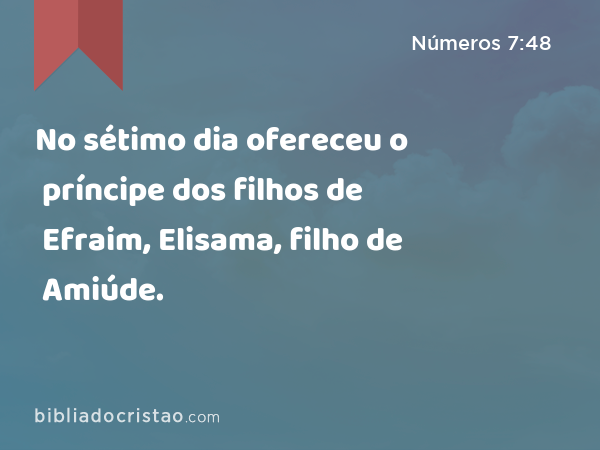 No sétimo dia ofereceu o príncipe dos filhos de Efraim, Elisama, filho de Amiúde. - Números 7:48