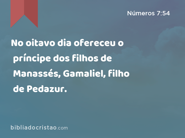 No oitavo dia ofereceu o príncipe dos filhos de Manassés, Gamaliel, filho de Pedazur. - Números 7:54