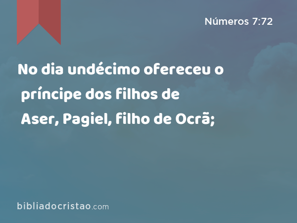 No dia undécimo ofereceu o príncipe dos filhos de Aser, Pagiel, filho de Ocrã; - Números 7:72