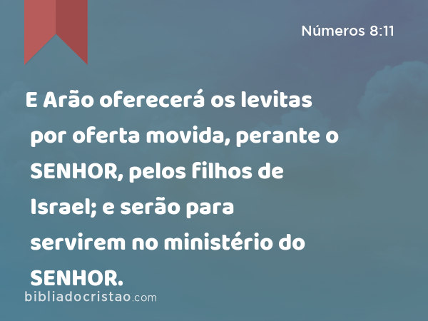 E Arão oferecerá os levitas por oferta movida, perante o SENHOR, pelos filhos de Israel; e serão para servirem no ministério do SENHOR. - Números 8:11