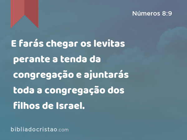 E farás chegar os levitas perante a tenda da congregação e ajuntarás toda a congregação dos filhos de Israel. - Números 8:9