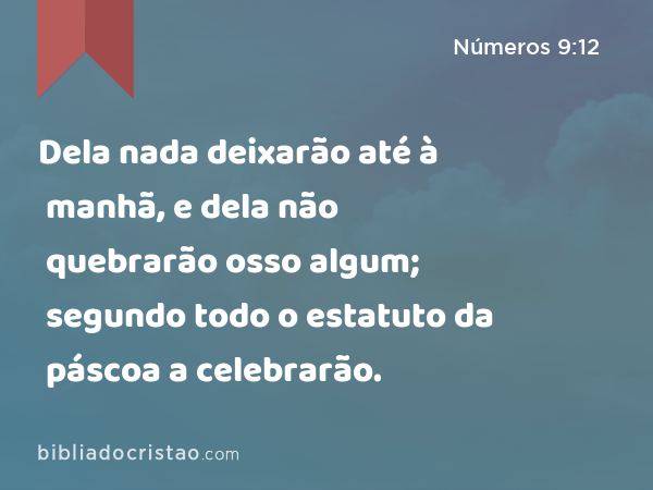 Dela nada deixarão até à manhã, e dela não quebrarão osso algum; segundo todo o estatuto da páscoa a celebrarão. - Números 9:12