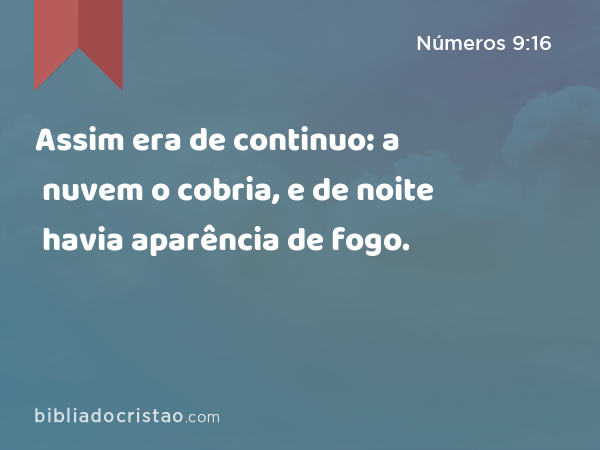 Assim era de continuo: a nuvem o cobria, e de noite havia aparência de fogo. - Números 9:16