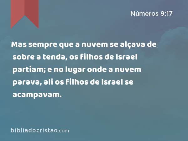 Mas sempre que a nuvem se alçava de sobre a tenda, os filhos de Israel partiam; e no lugar onde a nuvem parava, ali os filhos de Israel se acampavam. - Números 9:17