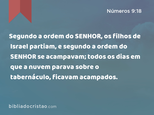 Segundo a ordem do SENHOR, os filhos de Israel partiam, e segundo a ordem do SENHOR se acampavam; todos os dias em que a nuvem parava sobre o tabernáculo, ficavam acampados. - Números 9:18