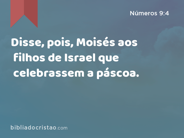 Disse, pois, Moisés aos filhos de Israel que celebrassem a páscoa. - Números 9:4