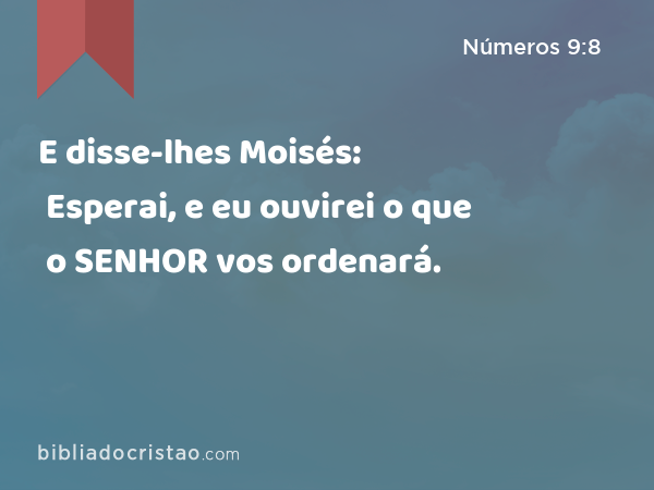 E disse-lhes Moisés: Esperai, e eu ouvirei o que o SENHOR vos ordenará. - Números 9:8