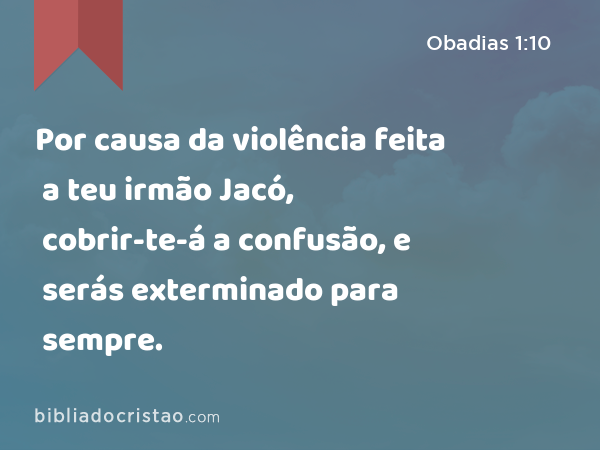 Por causa da violência feita a teu irmão Jacó, cobrir-te-á a confusão, e serás exterminado para sempre. - Obadias 1:10