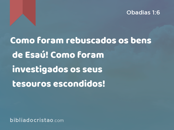 Como foram rebuscados os bens de Esaú! Como foram investigados os seus tesouros escondidos! - Obadias 1:6