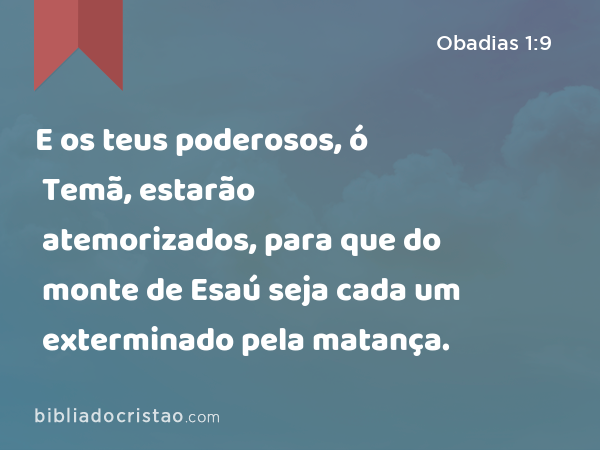 E os teus poderosos, ó Temã, estarão atemorizados, para que do monte de Esaú seja cada um exterminado pela matança. - Obadias 1:9