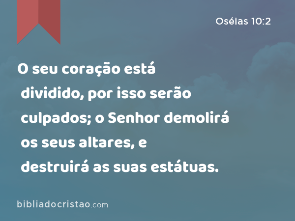 O seu coração está dividido, por isso serão culpados; o Senhor demolirá os seus altares, e destruirá as suas estátuas. - Oséias 10:2