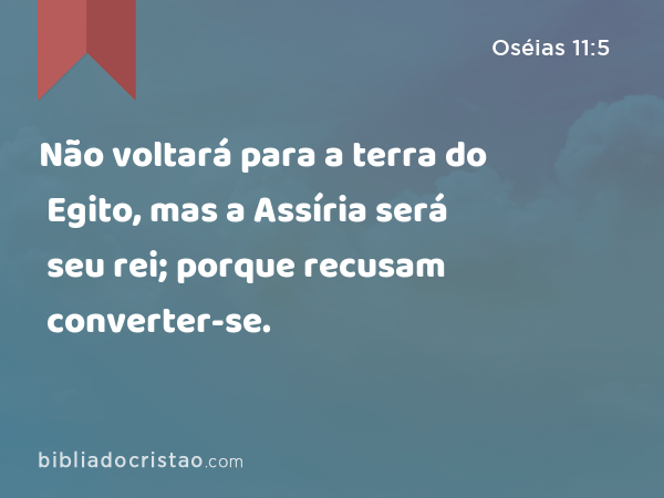 Não voltará para a terra do Egito, mas a Assíria será seu rei; porque recusam converter-se. - Oséias 11:5