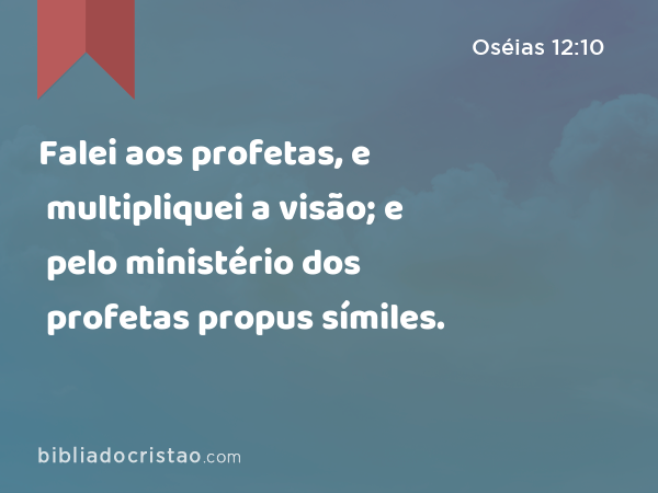 Falei aos profetas, e multipliquei a visão; e pelo ministério dos profetas propus símiles. - Oséias 12:10