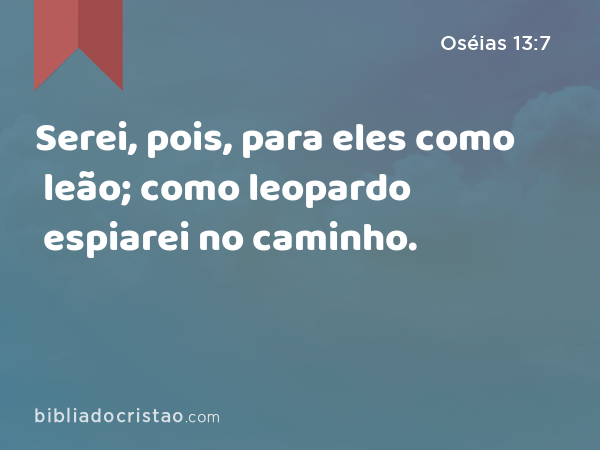 Serei, pois, para eles como leão; como leopardo espiarei no caminho. - Oséias 13:7