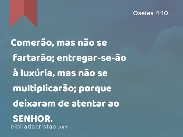 Comerão, mas não se fartarão; entregar-se-ão à luxúria, mas não se multiplicarão; porque deixaram de atentar ao SENHOR. - Oséias 4:10