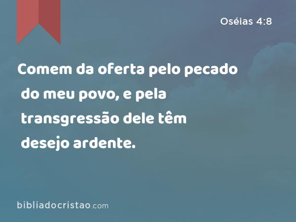 Comem da oferta pelo pecado do meu povo, e pela transgressão dele têm desejo ardente. - Oséias 4:8