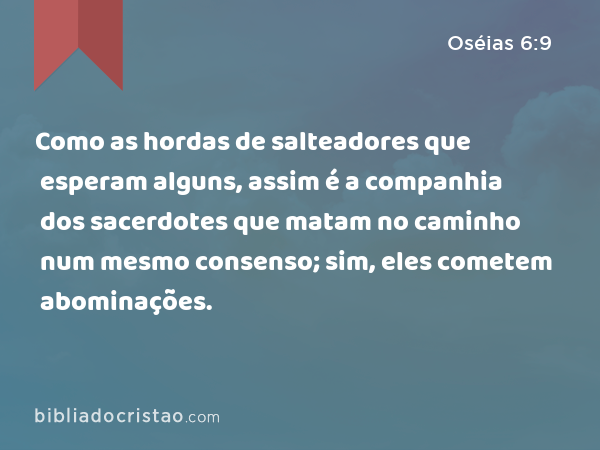 Como as hordas de salteadores que esperam alguns, assim é a companhia dos sacerdotes que matam no caminho num mesmo consenso; sim, eles cometem abominações. - Oséias 6:9