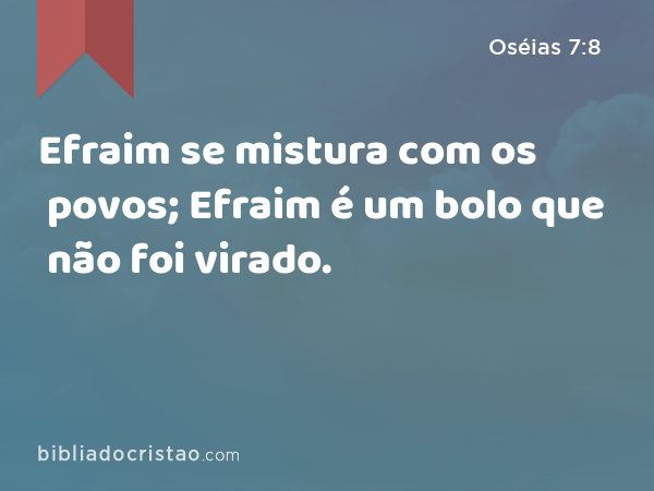 Efraim se mistura com os povos; Efraim é um bolo que não foi virado. - Oséias 7:8