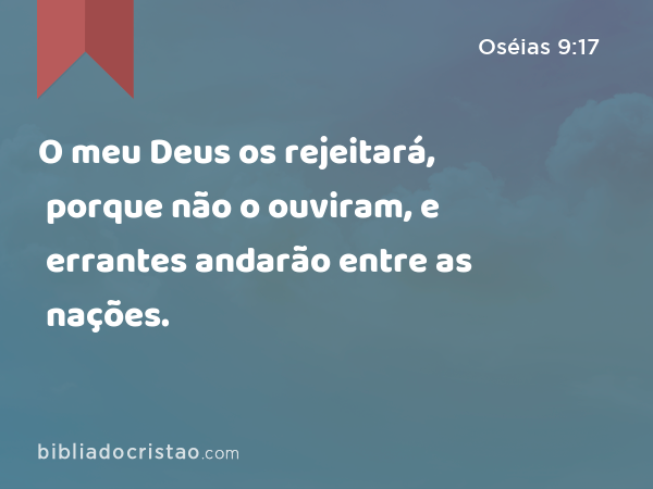 O meu Deus os rejeitará, porque não o ouviram, e errantes andarão entre as nações. - Oséias 9:17