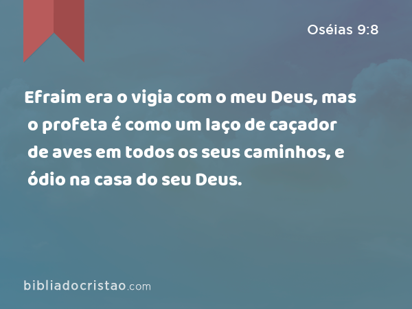 Efraim era o vigia com o meu Deus, mas o profeta é como um laço de caçador de aves em todos os seus caminhos, e ódio na casa do seu Deus. - Oséias 9:8