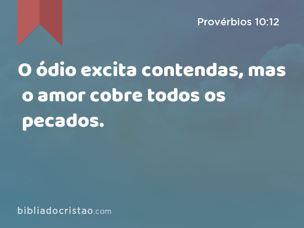 O ódio excita contendas, mas o amor cobre todos os pecados. - Provérbios 10:12